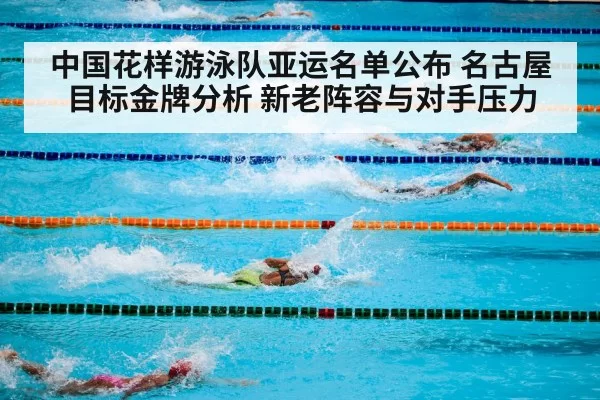 中国花样游泳队亚运名单公布 名古屋目标金牌分析 新老阵容与对手压力