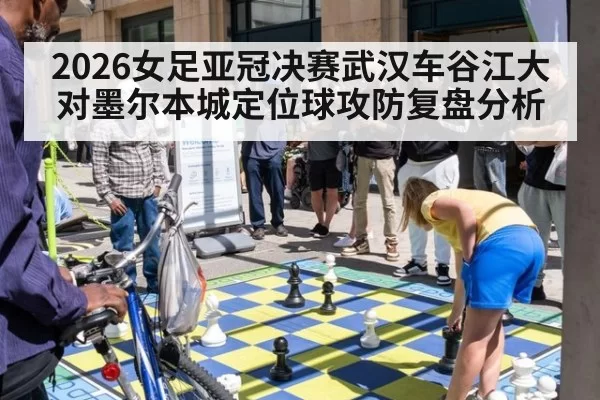 2026女足亚冠决赛武汉车谷江大对墨尔本城定位球攻防复盘分析
